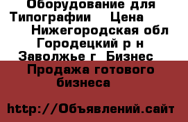 Оборудование для Типографии  › Цена ­ 50 000 - Нижегородская обл., Городецкий р-н, Заволжье г. Бизнес » Продажа готового бизнеса   